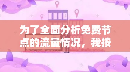 为了全面分析免费节点的流量情况,我按照以下步骤进行分析 为了全面分析免费节点的流量情况,我按照以下步骤进行分析