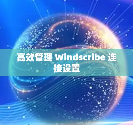 高效管理 Windscribe 连接设置