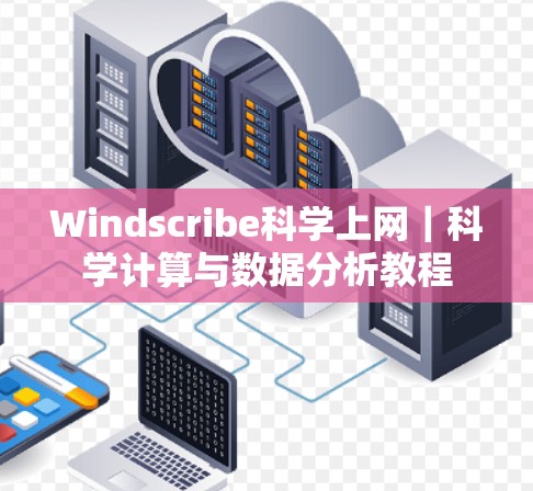 Windscribe科学上网|科学计算与数据分析教程 Windscribe科学上网|科学计算与数据分析教程