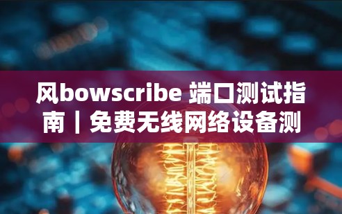 风bowscribe 端口测试指南|免费无线网络设备测试指南 风bowscribe 端口测试指南|免费无线网络设备测试指南