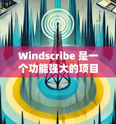 Windscribe 是一个功能强大的项目管理工具,主要用于管理项目节点。以下是对 Windscribe 节点管理的详细指南 Windscribe 是一个功能强大的项目管理工具,主要用于管理项目节点。以下是对 Windscribe 节点管理的详细指南