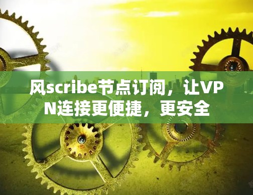 风scribe节点订阅,让VPN连接更便捷,更安全 风scribe节点订阅,让VPN连接更便捷,更安全