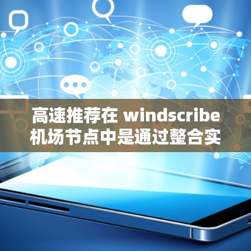 高速推荐在 windscribe机场节点中是通过整合实时飞行信息、人工智能技术以及优化算法来提供更快速、更准确的飞行建议。以下是该领域的具体分析和总结 高速推荐在 windscribe机场节点中是通过整合实时飞行信息、人工智能技术以及优化算法来提供更快速、更准确的飞行建议。以下是该领域的具体分析和总结