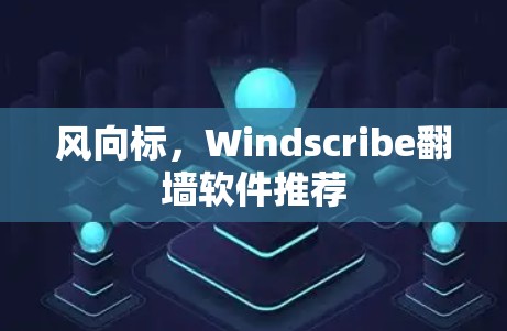 风向标,Windscribe翻墙软件推荐 风向标,Windscribe翻墙软件推荐