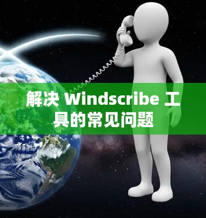 解决 Windscribe 工具的常见问题 解决 Windscribe 工具的常见问题