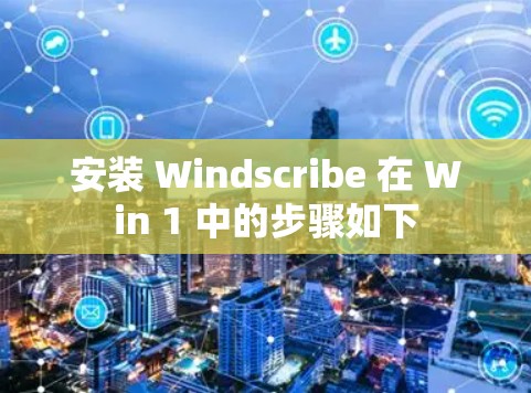 安装 Windscribe 在 Win 1 中的步骤如下 安装 Windscribe 在 Win 1 中的步骤如下