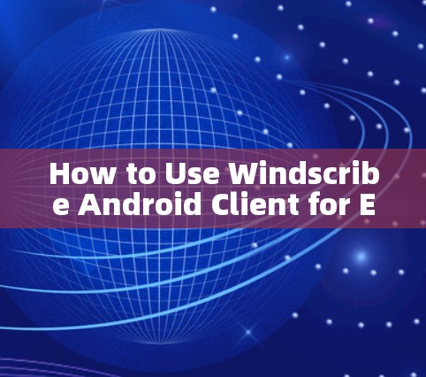 How to Use Windscribe Android Client for Efficient and Reliable Mobile VPN How to Use Windscribe Android Client for Efficient and Reliable Mobile VPN