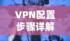 VPN配置步骤详解 VPN配置步骤详解