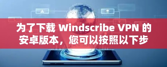 为了下载 Windscribe VPN 的安卓版本,您可以按照以下步骤进行 为了下载 Windscribe VPN 的安卓版本,您可以按照以下步骤进行
