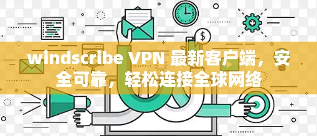 windscribe VPN 最新客户端,安全可靠,轻松连接全球网络 windscribe VPN 最新客户端,安全可靠,轻松连接全球网络