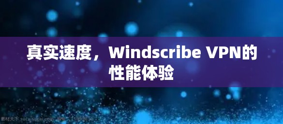 真实速度,Windscribe VPN的性能体验 真实速度,Windscribe VPN的性能体验