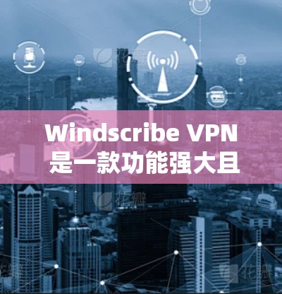 Windscribe VPN 是一款功能强大且易于使用的VPN软件，适合个人用户在需要安全连接互联网时使用。以下是对 Windscribe VPN 的真实使用体验的总结