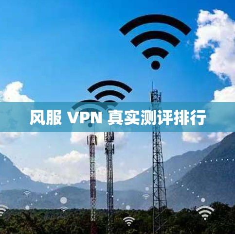 风服 VPN 真实测评排行 风服 VPN 真实测评排行