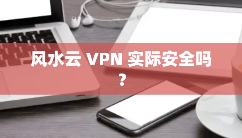 风水云 VPN 实际安全吗? 风水云 VPN 实际安全吗?