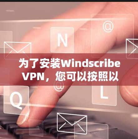 为了安装Windscribe VPN,您可以按照以下步骤进行 为了安装Windscribe VPN,您可以按照以下步骤进行