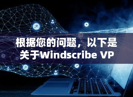 根据您的问题，以下是关于Windscribe VPN稳定连接软件的详细信息