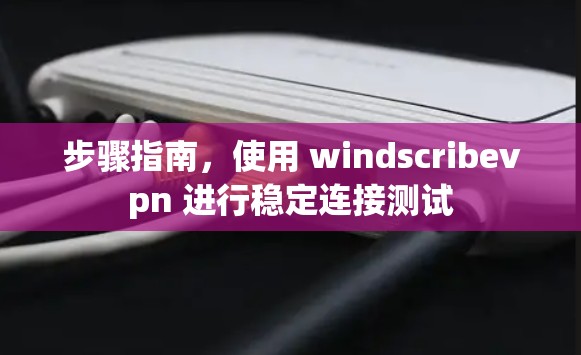 步骤指南,使用 windscribevpn 进行稳定连接测试 步骤指南,使用 windscribevpn 进行稳定连接测试