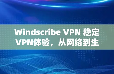 Windscribe VPN 稳定VPN体验,从网络到生活的完美连接 Windscribe VPN 稳定VPN体验,从网络到生活的完美连接