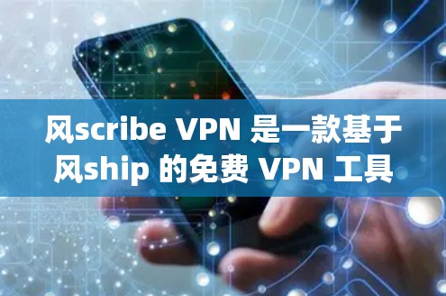 风scribe VPN 是一款基于风ship 的免费 VPN 工具,提供多种协议和安全功能,适合用户快速入门或日常使用。以下是对风scribe VPN 的详细介绍 风scribe VPN 是一款基于风ship 的免费 VPN 工具,提供多种协议和安全功能,适合用户快速入门或日常使用。以下是对风scribe VPN 的详细介绍