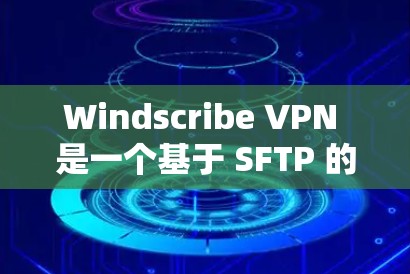 Windscribe VPN 是一个基于 SFTP 的 VPN 服务，旨在为用户提供加密文件传输和云存储的便利。以下是对 Windscribe VPN 潜在体验分析