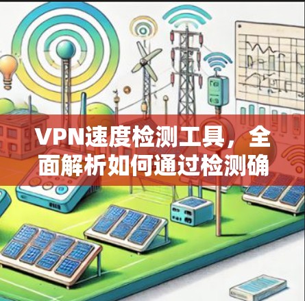 VPN速度检测工具，全面解析如何通过检测确保VPN可靠