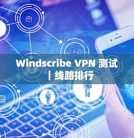 Windscribe VPN 测试|线路排行 Windscribe VPN 测试|线路排行