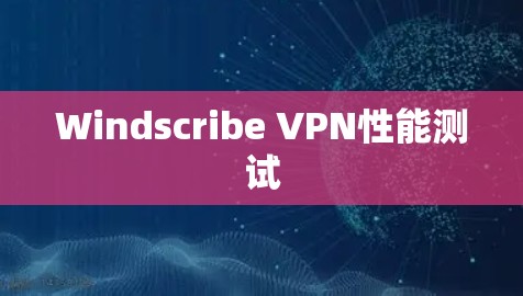 Windscribe VPN性能测试 Windscribe VPN性能测试