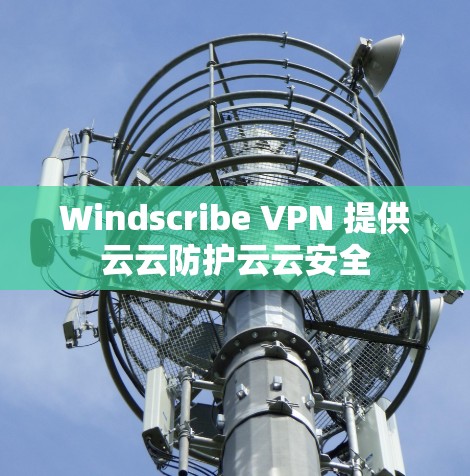 Windscribe VPN 提供云云防护云云安全 Windscribe VPN 提供云云防护云云安全