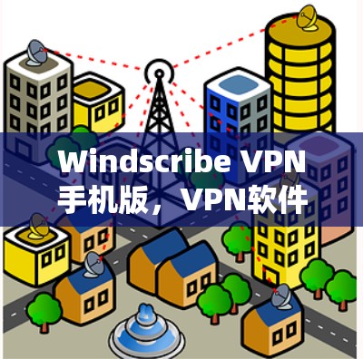 Windscribe VPN手机版,VPN软件的必备选择 Windscribe VPN手机版,VPN软件的必备选择