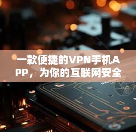 一款便捷的VPN手机APP，为你的互联网安全保驾护航