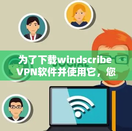 为了下载windscribe VPN软件并使用它,您可以按照以下步骤进行 为了下载windscribe VPN软件并使用它,您可以按照以下步骤进行