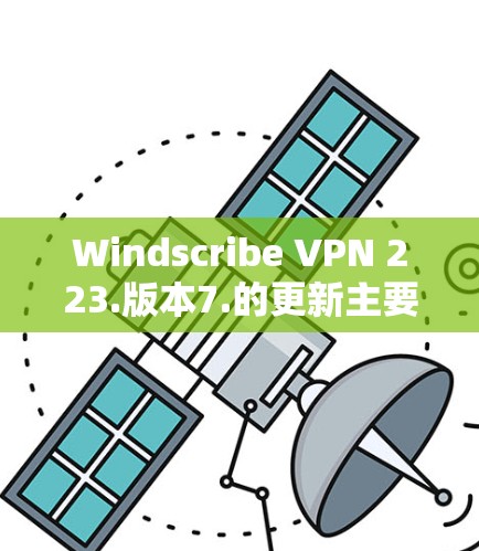 Windscribe VPN 223.版本7.的更新主要集中在以下几个方面 Windscribe VPN 223.版本7.的更新主要集中在以下几个方面