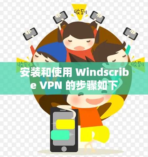 安装和使用 Windscribe VPN 的步骤如下 安装和使用 Windscribe VPN 的步骤如下
