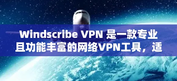 Windscribe VPN 是一款专业且功能丰富的网络VPN工具,适合需要高安全性保护的用户。以下是基于详细的分析和建议,帮助您选择和使用适合自己的版本 Windscribe VPN 是一款专业且功能丰富的网络VPN工具,适合需要高安全性保护的用户。以下是基于详细的分析和建议,帮助您选择和使用适合自己的版本