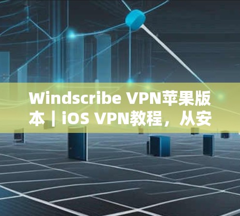 Windscribe VPN苹果版本|iOS VPN教程,从安装到使用,轻松构建VPN体验 Windscribe VPN苹果版本|iOS VPN教程,从安装到使用,轻松构建VPN体验
