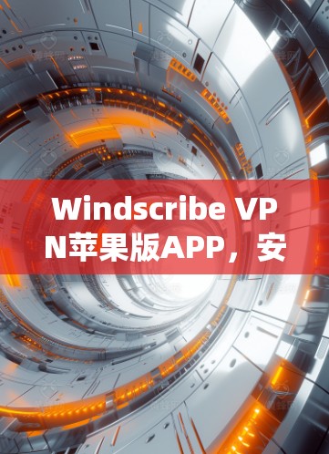 Windscribe VPN苹果版APP,安全防护网络隔离,轻松应对网络威胁 Windscribe VPN苹果版APP,安全防护网络隔离,轻松应对网络威胁