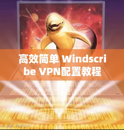 高效简单 Windscribe VPN配置教程 高效简单 Windscribe VPN配置教程