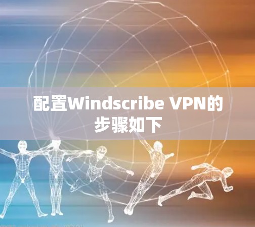 配置Windscribe VPN的步骤如下 配置Windscribe VPN的步骤如下