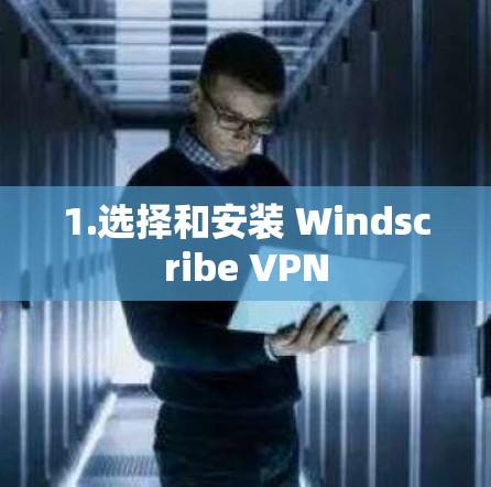1.选择和安装 Windscribe VPN 1.选择和安装 Windscribe VPN