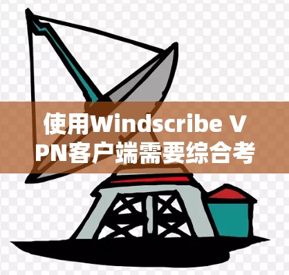 使用Windscribe VPN客户端需要综合考虑多个因素,才能做出明智的选择。以下是对Windscribe VPN客户端的总结和推荐 使用Windscribe VPN客户端需要综合考虑多个因素,才能做出明智的选择。以下是对Windscribe VPN客户端的总结和推荐