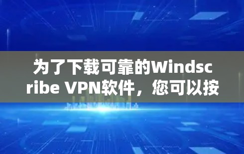 为了下载可靠的Windscribe VPN软件,您可以按照以下步骤进行 为了下载可靠的Windscribe VPN软件,您可以按照以下步骤进行