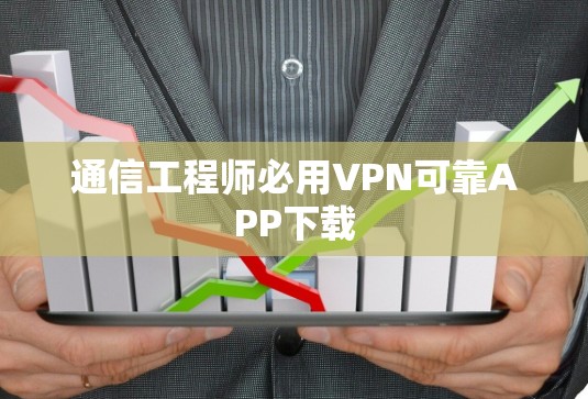 通信工程师必用VPN可靠APP下载 通信工程师必用VPN可靠APP下载
