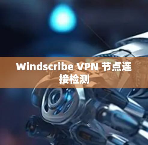 Windscribe VPN 节点连接检测 Windscribe VPN 节点连接检测