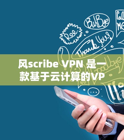 风scribe VPN 是一款基于云计算的VPN软件，旨在提供高度安全的加密服务，适合需要加密数据的用户。以下是对风scribe VPN 的详细分析