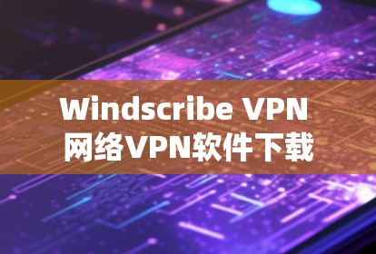 Windscribe VPN 网络VPN软件下载 Windscribe VPN 网络VPN软件下载