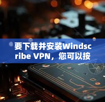 要下载并安装Windscribe VPN,您可以按照以下步骤操作 要下载并安装Windscribe VPN,您可以按照以下步骤操作