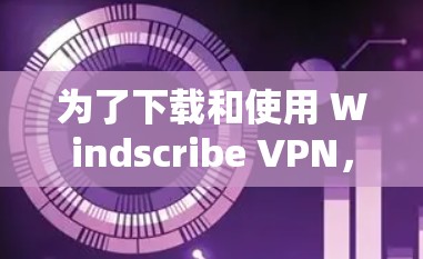 为了下载和使用 Windscribe VPN,您可以按照以下步骤操作 为了下载和使用 Windscribe VPN,您可以按照以下步骤操作