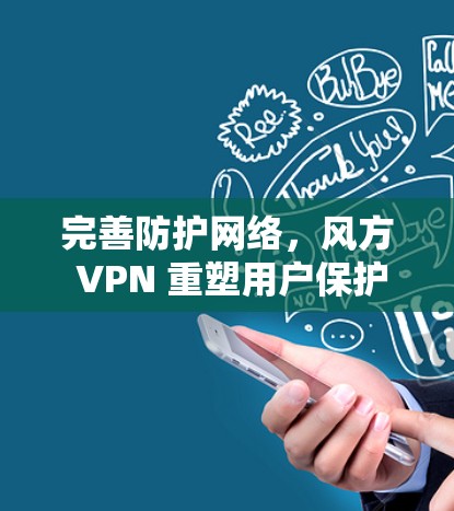 完善防护网络,风方 VPN 重塑用户保护生态 完善防护网络,风方 VPN 重塑用户保护生态