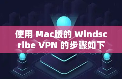 使用 Mac版的 Windscribe VPN 的步骤如下 使用 Mac版的 Windscribe VPN 的步骤如下