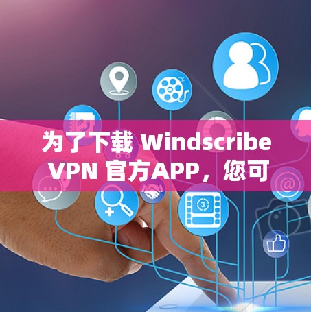 为了下载 Windscribe VPN 官方APP,您可以按照以下步骤操作 为了下载 Windscribe VPN 官方APP,您可以按照以下步骤操作